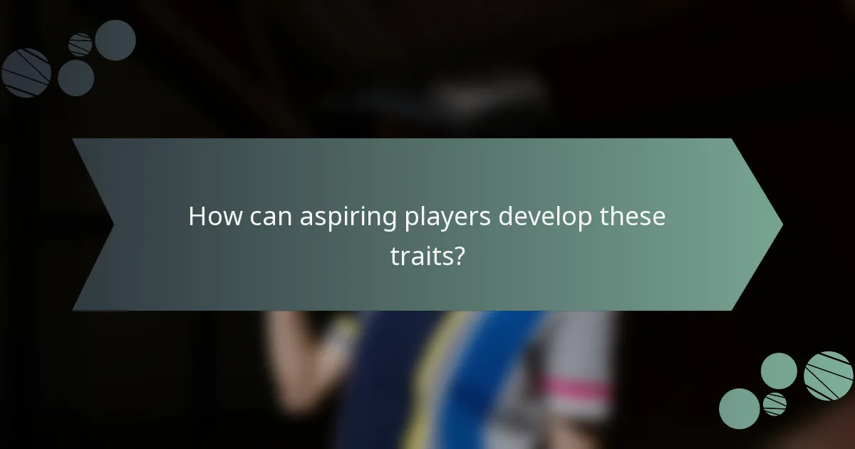 How can aspiring players develop these traits?
