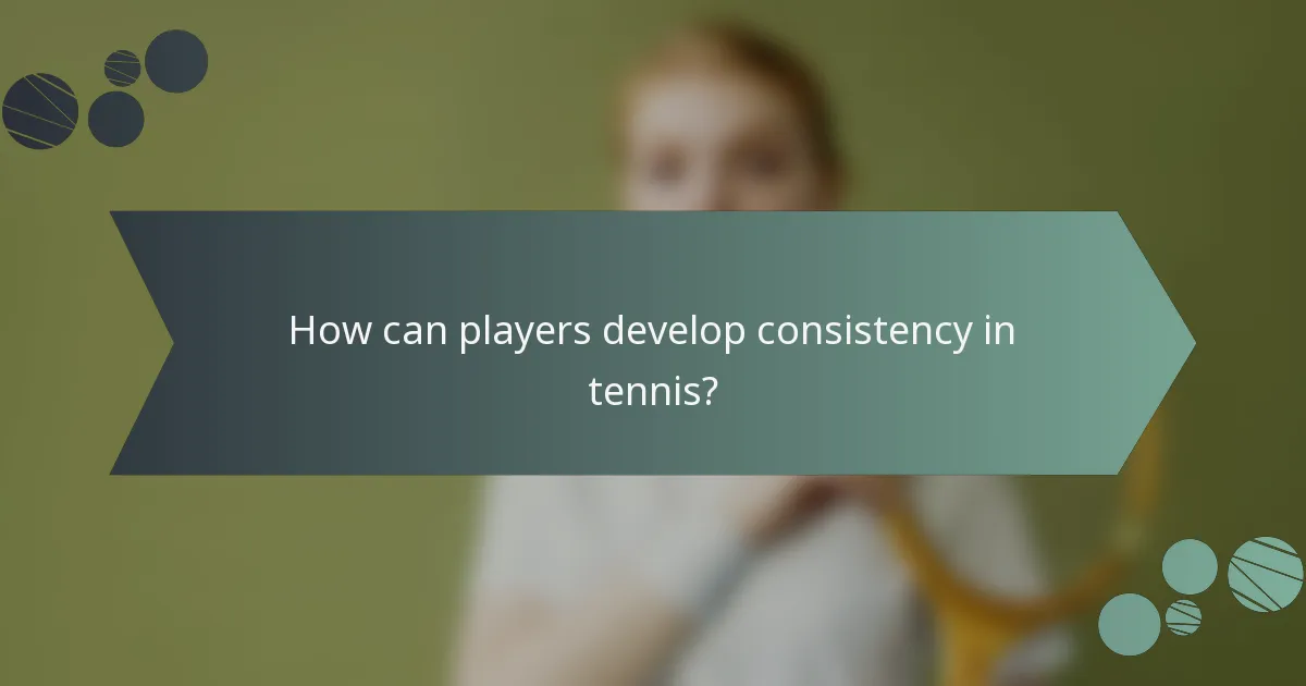 How can players develop consistency in tennis?