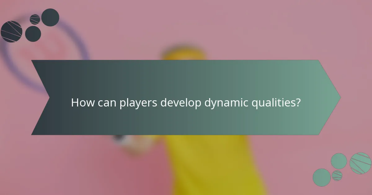 How can players develop dynamic qualities?