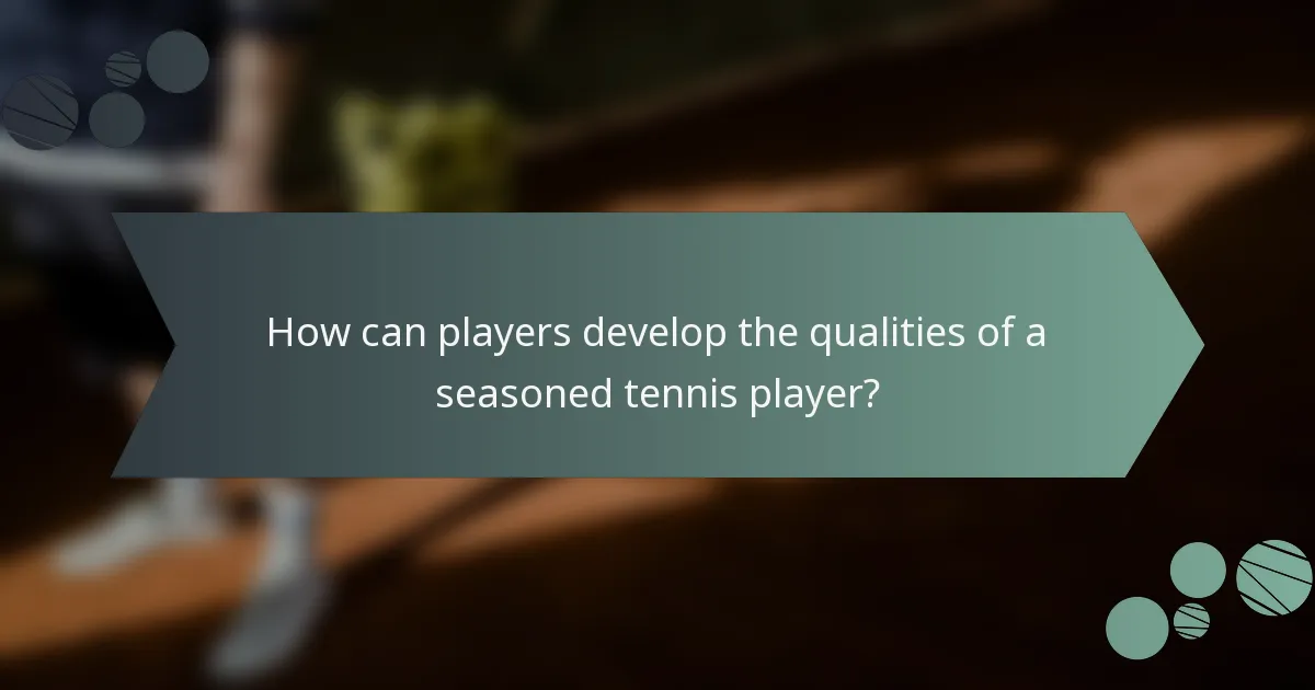 How can players develop the qualities of a seasoned tennis player?