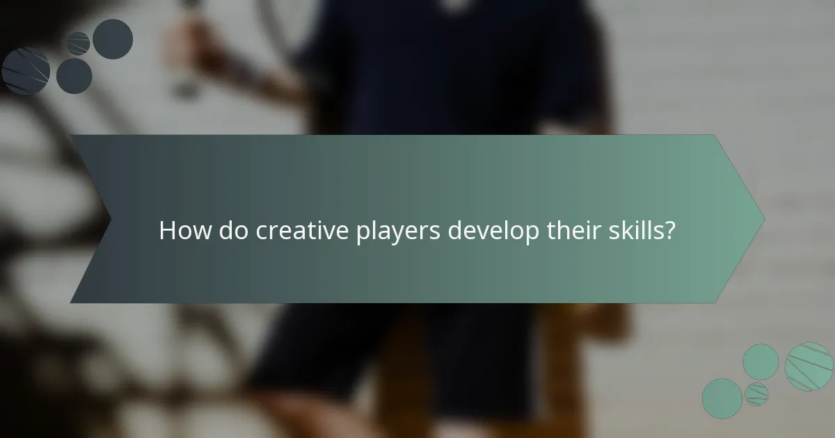 How do creative players develop their skills?