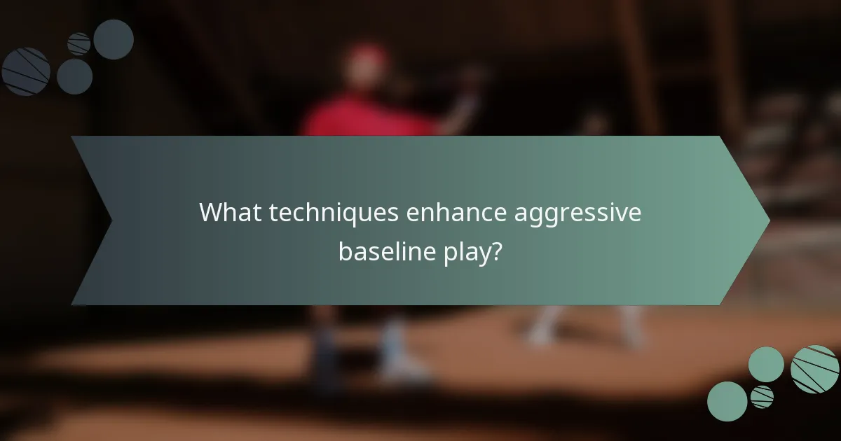 What techniques enhance aggressive baseline play?