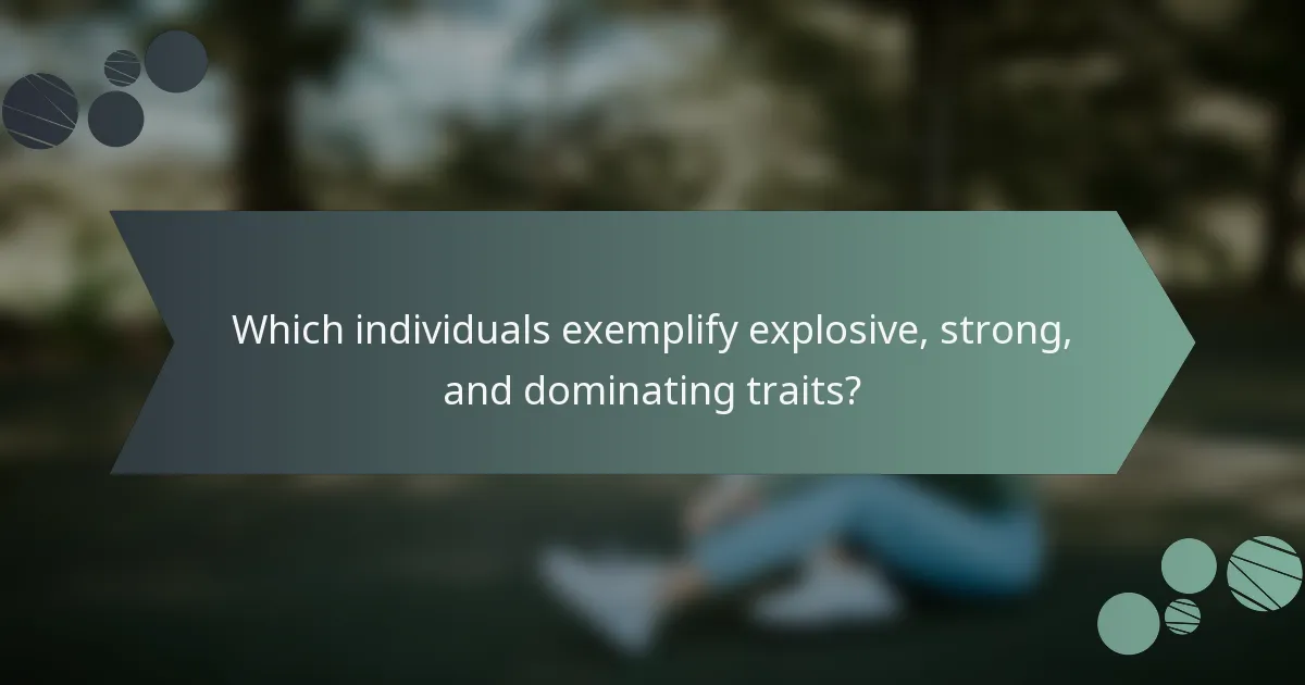 Which individuals exemplify explosive, strong, and dominating traits?