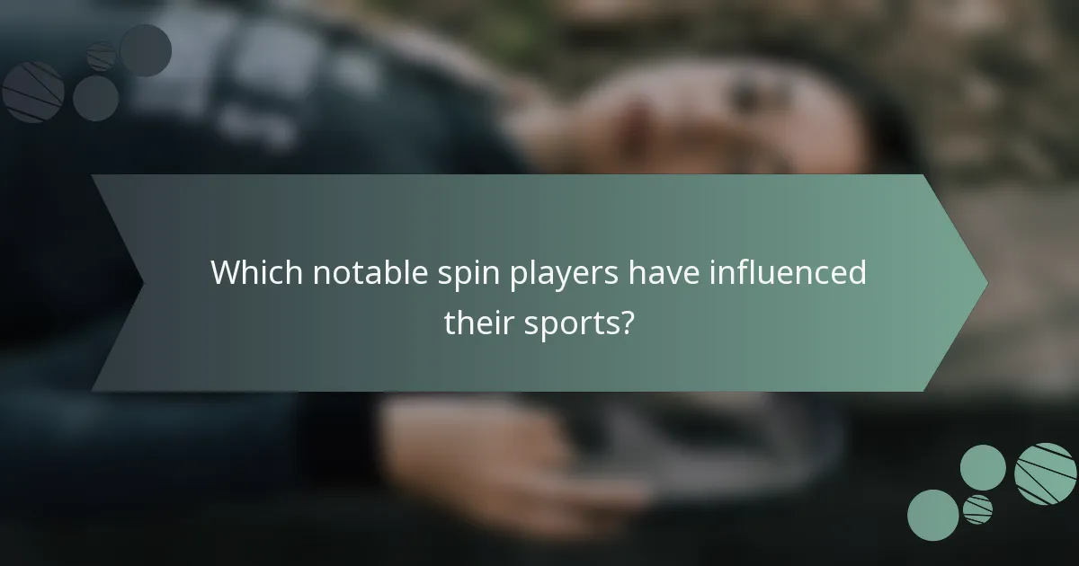 Which notable spin players have influenced their sports?